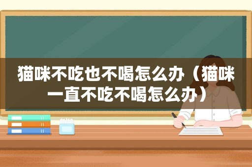 猫咪不吃也不喝怎么办（猫咪一直不吃不喝怎么办）