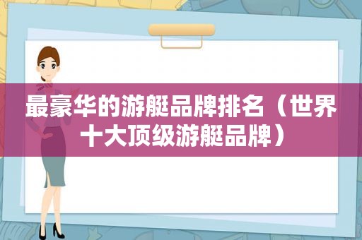 最豪华的游艇品牌排名（世界十大顶级游艇品牌）