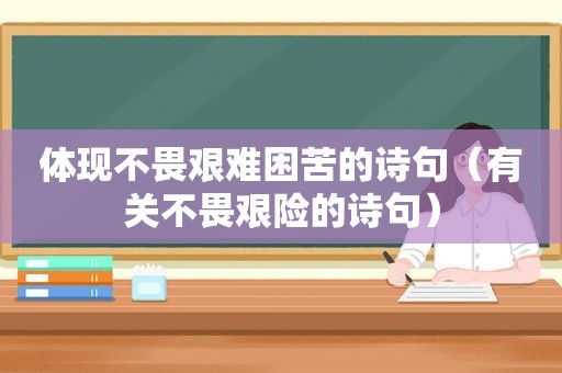 体现不畏艰难困苦的诗句（有关不畏艰险的诗句）