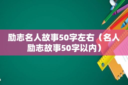 励志名人故事50字左右（名人励志故事50字以内）