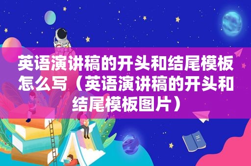 英语演讲稿的开头和结尾模板怎么写（英语演讲稿的开头和结尾模板图片）