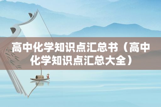 高中化学知识点汇总书（高中化学知识点汇总大全）