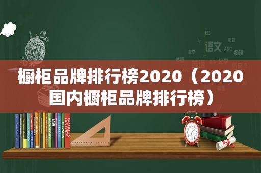 橱柜品牌排行榜2020（2020国内橱柜品牌排行榜）