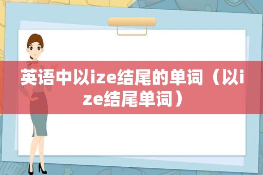 英语中以ize结尾的单词（以ize结尾单词）