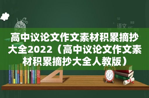 高中议论文作文素材积累摘抄大全2022（高中议论文作文素材积累摘抄大全人教版）