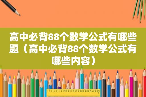 高中必背88个数学公式有哪些题（高中必背88个数学公式有哪些内容）