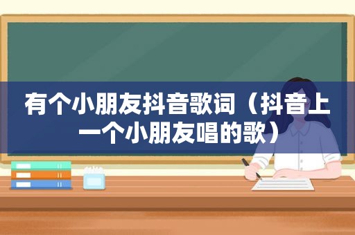 有个小朋友抖音歌词（抖音上一个小朋友唱的歌）