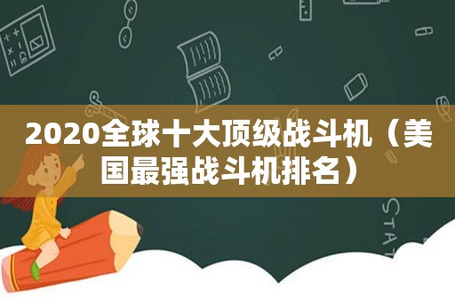 2020全球十大顶级战斗机（美国最强战斗机排名）