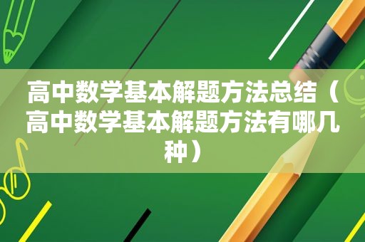 高中数学基本解题方法总结（高中数学基本解题方法有哪几种）