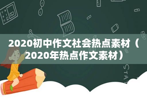 2020初中作文社会热点素材（2020年热点作文素材）