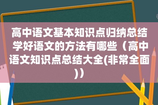 高中语文基本知识点归纳总结 学好语文的方法有哪些（高中语文知识点总结大全(非常全面)）