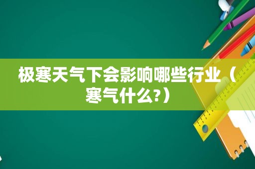 极寒天气下会影响哪些行业（寒气什么?）