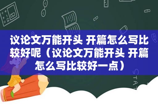 议论文万能开头 开篇怎么写比较好呢（议论文万能开头 开篇怎么写比较好一点）