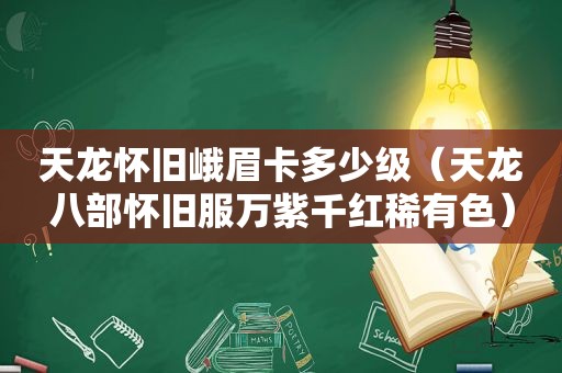 天龙怀旧峨眉卡多少级（天龙八部怀旧服万紫千红稀有色）