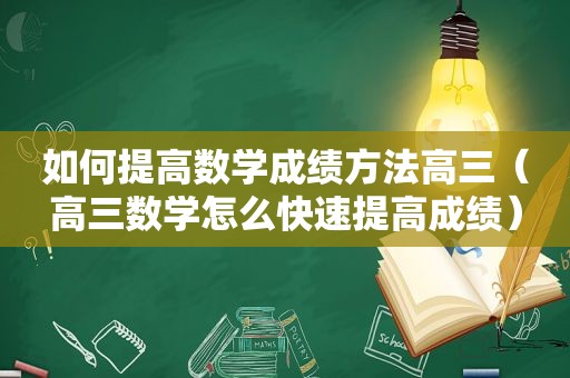 如何提高数学成绩方法高三（高三数学怎么快速提高成绩）