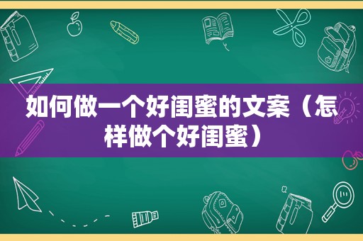 如何做一个好闺蜜的文案（怎样做个好闺蜜）