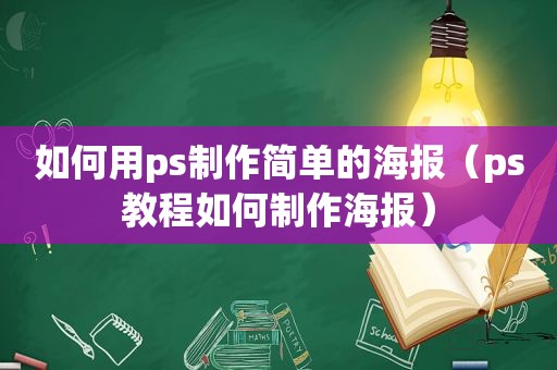 如何用ps制作简单的海报（ps教程如何制作海报）