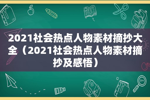 2021社会热点人物素材摘抄大全（2021社会热点人物素材摘抄及感悟）