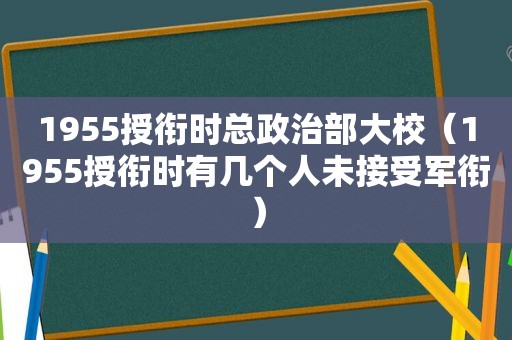 1955授衔时总政治部大校（1955授衔时有几个人未接受军衔）