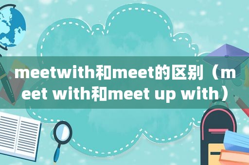 meetwith和meet的区别（meet with和meet up with）