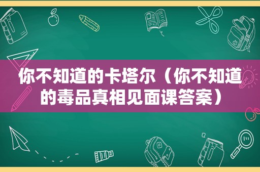 你不知道的卡塔尔（你不知道的 *** 真相见面课答案）