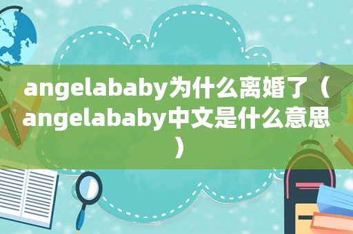 angelababy为什么离婚了（angelababy中文是什么意思）