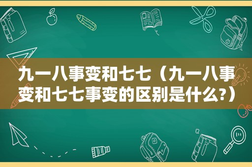 九一八事变和七七（九一八事变和七七事变的区别是什么?）