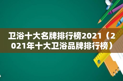 卫浴十大名牌排行榜2021（2021年十大卫浴品牌排行榜）