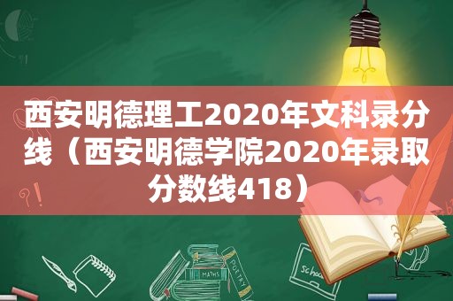 西安明德理工2020年文科录分线（西安明德学院2020年录取分数线418）