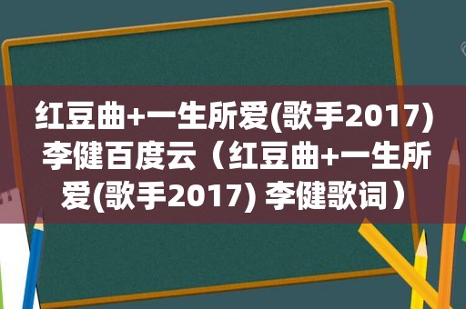 红豆曲+一生所爱(歌手2017) 李健百度云（红豆曲+一生所爱(歌手2017) 李健歌词）