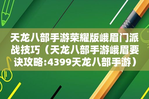 天龙八部手游荣耀版峨眉门派战技巧（天龙八部手游峨眉要诀攻略:4399天龙八部手游）