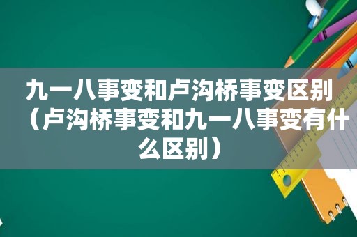 九一八事变和卢沟桥事变区别（卢沟桥事变和九一八事变有什么区别）