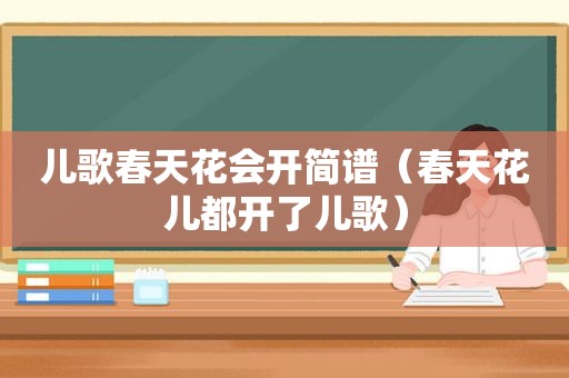 儿歌春天花会开简谱（春天花儿都开了儿歌）