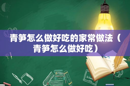 青笋怎么做好吃的家常做法（青笋怎么做好吃）