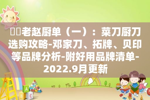 ⭐️老赵厨单（一）：菜刀厨刀选购攻略-邓家刀、拓牌、贝印等品牌分析-附好用品牌清单-2022.9月更新