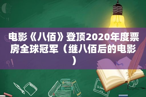 电影《八佰》登顶2020年度票房全球冠军（继八佰后的电影）