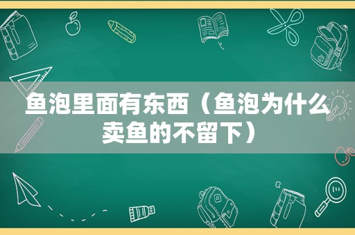 鱼泡里面有东西（鱼泡为什么卖鱼的不留下）