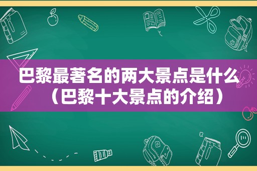 巴黎最著名的两大景点是什么（巴黎十大景点的介绍）