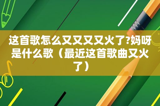 这首歌怎么又又又又火了?妈呀是什么歌（最近这首歌曲又火了）