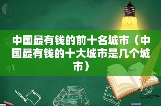 中国最有钱的前十名城市（中国最有钱的十大城市是几个城市）