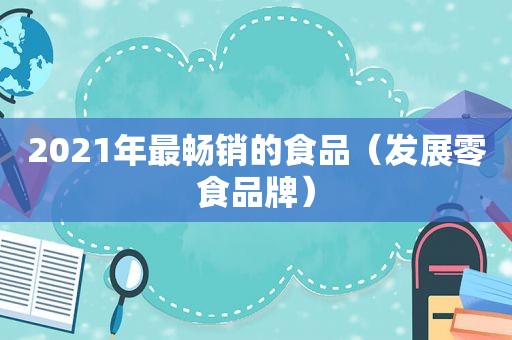 2021年最畅销的食品（发展零食品牌）