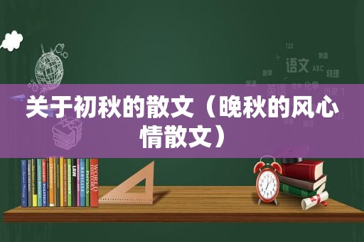 关于初秋的散文（晚秋的风心情散文）