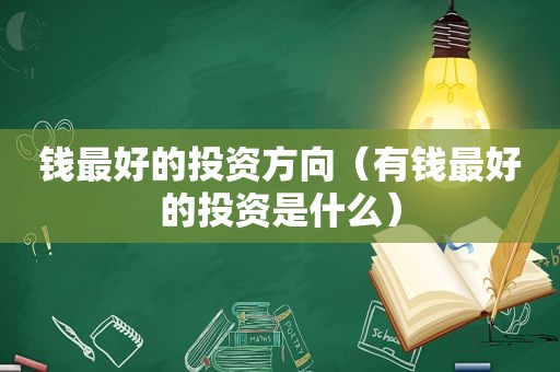 钱最好的投资方向（有钱最好的投资是什么）