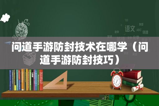 问道手游 *** 技术在哪学（问道手游 *** 技巧）