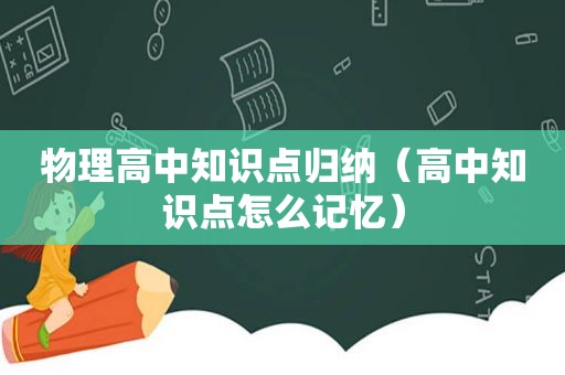 物理高中知识点归纳（高中知识点怎么记忆）