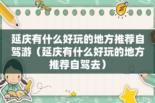 延庆有什么好玩的地方推荐自驾游（延庆有什么好玩的地方推荐自驾去）