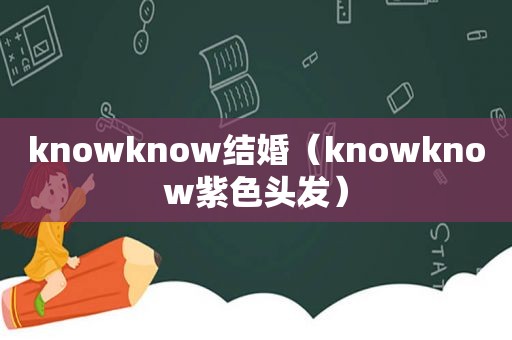 knowknow结婚（knowknow紫色头发）