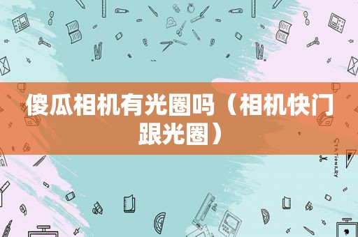 傻瓜相机有光圈吗（相机快门跟光圈）