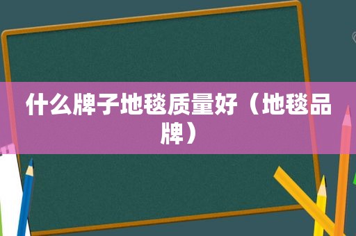 什么牌子地毯质量好（地毯品牌）