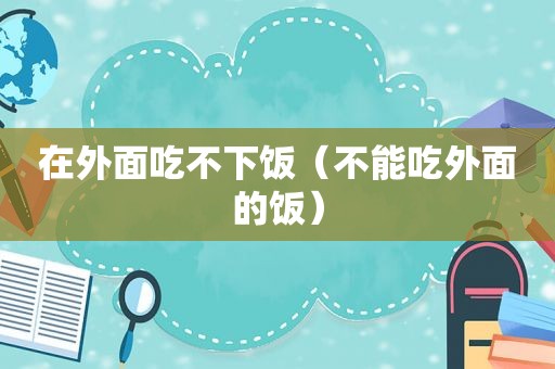 在外面吃不下饭（不能吃外面的饭）